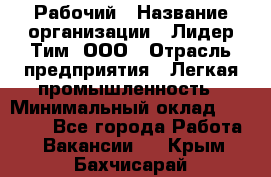 Рабочий › Название организации ­ Лидер Тим, ООО › Отрасль предприятия ­ Легкая промышленность › Минимальный оклад ­ 27 000 - Все города Работа » Вакансии   . Крым,Бахчисарай